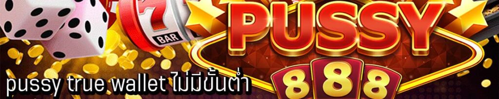 pussy true wallet ไม่มีขั้นต่ำ